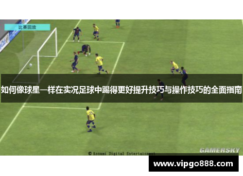 如何像球星一样在实况足球中踢得更好提升技巧与操作技巧的全面指南