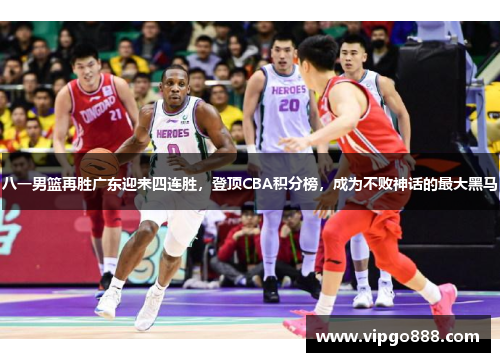 八一男篮再胜广东迎来四连胜，登顶CBA积分榜，成为不败神话的最大黑马